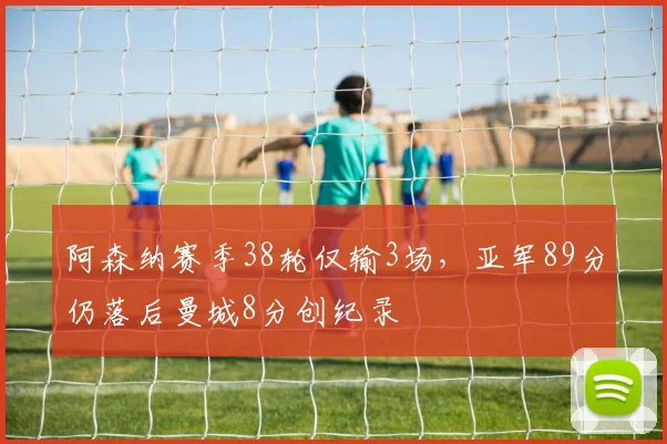 阿森纳赛季38轮仅输3场,亚军89分仍落后曼城8分创纪录