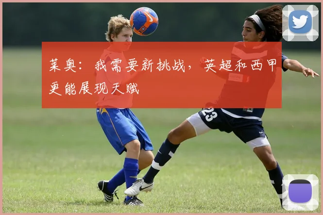 莱奥：我需要新挑战，英超和西甲更能展现天赋