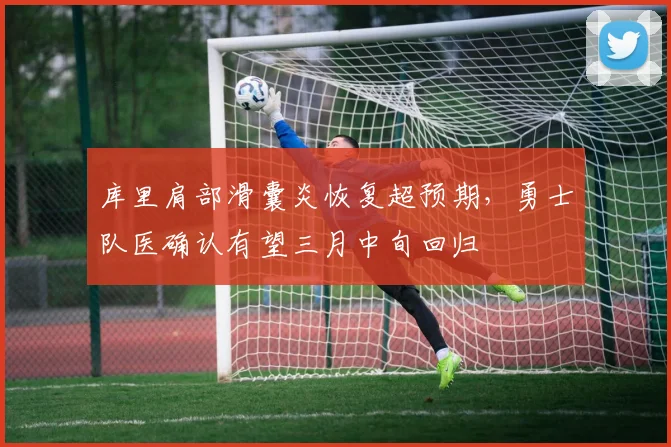 库里肩部滑囊炎恢复超预期,勇士队医确认有望三月中旬回归
