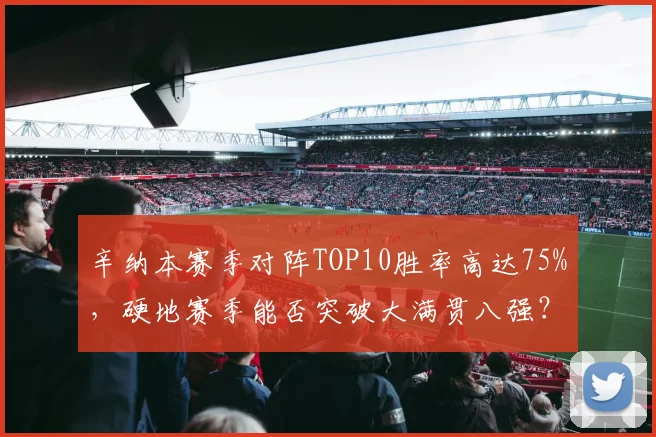 辛纳本赛季对阵TOP10胜率高达75%,硬地赛季能否突破大满贯八强?